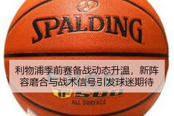 利物浦季前赛备战动态升温，新阵容磨合与战术信号引发球迷期待 | ygrbuyu